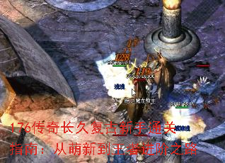 176传奇长久复古新手通关指南:从萌新到王者进阶之路 176传奇长久复古新手通关指南:从萌新到王者进阶之路