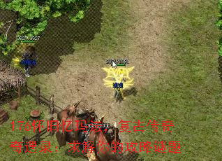 176怀旧忆玛法,复古传奇奇遇录:求解你的攻略谜题 176怀旧忆玛法,复古传奇奇遇录:求解你的攻略谜题