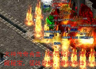 火神传奇合击:探寻玛法大陆的隐藏秘宝,征战沙场,谁与争锋? 火神传奇合击:探寻玛法大陆的隐藏秘宝,征战沙场,谁与争锋?