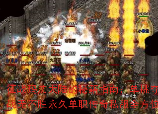 征战玛法大陆的秘籍指南:单挑夺冠,战无不胜永久单职传奇私服全方位攻略 征战玛法大陆的秘籍指南:单挑夺冠,战无不胜永久单职传奇私服全方位攻略