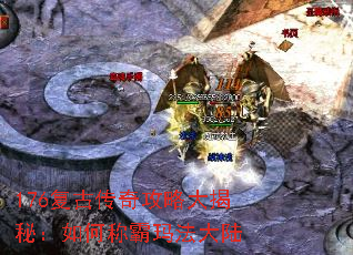 176复古传奇攻略大揭秘:如何称霸玛法大陆 176复古传奇攻略大揭秘:如何称霸玛法大陆