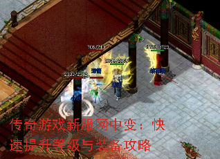 传奇游戏新服网中变:快速提升等级与装备攻略 传奇游戏新服网中变:快速提升等级与装备攻略