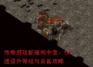 传奇游戏新服网中变:快速提升等级与装备攻略 传奇游戏新服网中变:快速提升等级与装备攻略