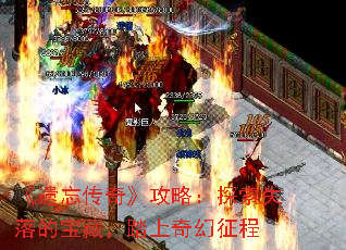 《遗忘传奇》攻略:探索失落的宝藏,踏上奇幻征程 《遗忘传奇》攻略:探索失落的宝藏,踏上奇幻征程