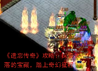 《遗忘传奇》攻略:探索失落的宝藏,踏上奇幻征程 《遗忘传奇》攻略:探索失落的宝藏,踏上奇幻征程