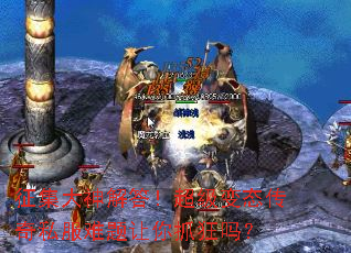 征集大神解答!超级变态传奇私服难题让你抓狂吗? 征集大神解答!超级变态传奇私服难题让你抓狂吗?