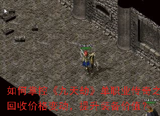 如何掌控《九天劫》单职业传奇之回收价格变动,提升装备价值? 如何掌控《九天劫》单职业传奇之回收价格变动,提升装备价值?