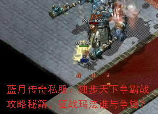 蓝月传奇私服:独步天下争霸战攻略秘籍,征战玛法谁与争锋? 蓝月传奇私服:独步天下争霸战攻略秘籍,征战玛法谁与争锋?