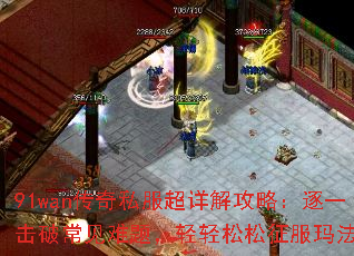 91wan传奇私服超详解攻略:逐一击破常见难题,轻轻松松征服玛法大陆 91wan传奇私服超详解攻略:逐一击破常见难题,轻轻松松征服玛法大陆