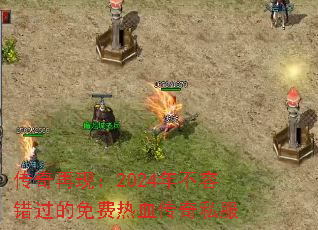 传奇再现:2024年不容错过的免费热血传奇私服 传奇再现:2024年不容错过的免费热血传奇私服