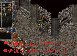 与女神并肩征战《传奇》女性角色运动玩法攻略,火热出炉! 与女神并肩征战《传奇》女性角色运动玩法攻略,火热出炉!