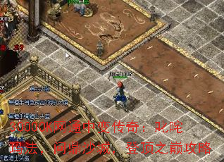 3000OK网通中变传奇:叱咤玛法,问鼎沙城,登顶之巅攻略 3000OK网通中变传奇:叱咤玛法,问鼎沙城,登顶之巅攻略