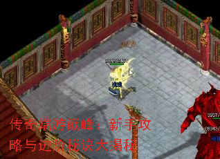 传奇端游巅峰:新手攻略与进阶秘诀大揭秘 传奇端游巅峰:新手攻略与进阶秘诀大揭秘