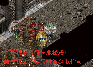 1.76精品传奇私服秘籍:新手快速升级与装备获取指南 1.76精品传奇私服秘籍:新手快速升级与装备获取指南