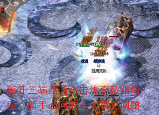 新开三端互通合击传奇私服指南:新手必问的十大常见问题 新开三端互通合击传奇私服指南:新手必问的十大常见问题