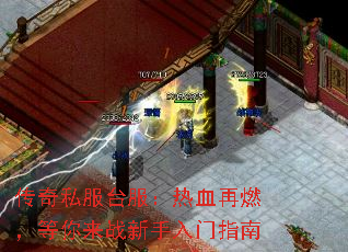 传奇私服台服:热血再燃,等你来战新手入门指南 传奇私服台服:热血再燃,等你来战新手入门指南