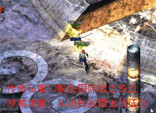 传奇私服13职业国际版之铁血沙城攻略:从小白到霸主的征途 传奇私服13职业国际版之铁血沙城攻略:从小白到霸主的征途