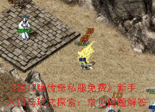 《2013版传奇私服免费》新手入门与玩法探索:常见问题解答 《2013版传奇私服免费》新手入门与玩法探索:常见问题解答