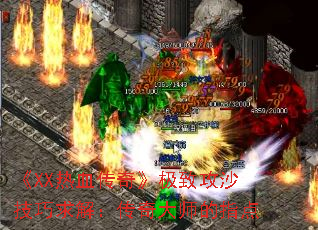 《XX热血传奇》极致攻沙技巧求解:传奇大师的指点 《XX热血传奇》极致攻沙技巧求解:传奇大师的指点