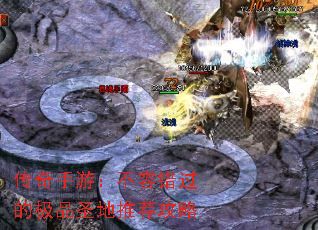 传奇手游:不容错过的极品圣地推荐攻略 传奇手游:不容错过的极品圣地推荐攻略