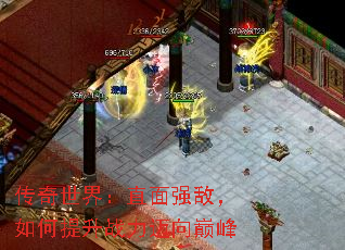 传奇世界:直面强敌,如何提升战力迈向巅峰 传奇世界:直面强敌,如何提升战力迈向巅峰