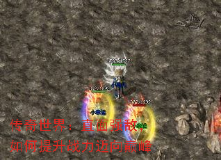 传奇世界:直面强敌,如何提升战力迈向巅峰 传奇世界:直面强敌,如何提升战力迈向巅峰