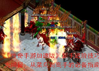 《传奇手游加速版》新手进阶技巧大揭秘:从菜鸟到高手的必备指南 《传奇手游加速版》新手进阶技巧大揭秘:从菜鸟到高手的必备指南