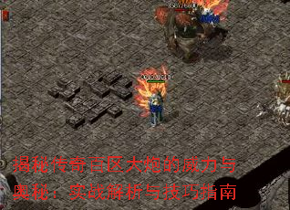 揭秘传奇百区大炮的威力与奥秘:实战解析与技巧指南 揭秘传奇百区大炮的威力与奥秘:实战解析与技巧指南