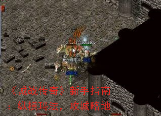 《城战传奇》新手指南:纵横玛法,攻城略地 《城战传奇》新手指南:纵横玛法,攻城略地