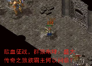 歃血征战,群狼咆哮:盛大传奇之狼族霸主何以问鼎? 歃血征战,群狼咆哮:盛大传奇之狼族霸主何以问鼎?