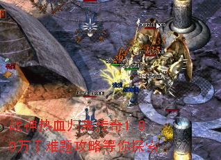 战神热血归来传奇1.80万千难题攻略等你探索 战神热血归来传奇1.80万千难题攻略等你探索