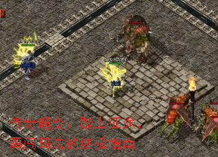 传奇超变:踏上征途,勇闯玛法的终极指南 传奇超变:踏上征途,勇闯玛法的终极指南