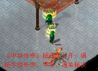 《中华传奇》秘籍大公开:揭秘手游奇遇、寻宝、通关秘诀 《中华传奇》秘籍大公开:揭秘手游奇遇、寻宝、通关秘诀