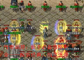 传奇端游:新手必备攻略大全——探索经典,指点迷津 传奇端游:新手必备攻略大全——探索经典,指点迷津