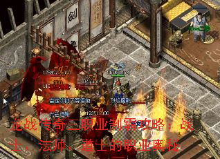 龙战传奇三职业制霸攻略:战士、法师、道士的职业奥秘 龙战传奇三职业制霸攻略:战士、法师、道士的职业奥秘