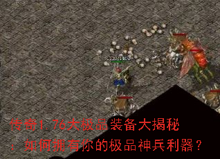 传奇1.76大极品装备大揭秘:如何拥有你的极品神兵利器? 传奇1.76大极品装备大揭秘:如何拥有你的极品神兵利器?
