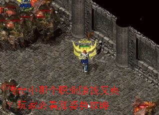 传奇中哪个职业赚钱又爽?玩家必看涨姿势攻略 传奇中哪个职业赚钱又爽?玩家必看涨姿势攻略