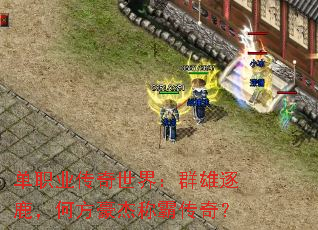 单职业传奇世界:群雄逐鹿,何方豪杰称霸传奇? 单职业传奇世界:群雄逐鹿,何方豪杰称霸传奇?