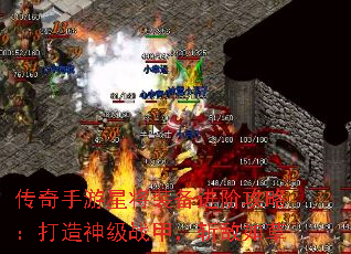 传奇手游星将装备进阶攻略:打造神级战甲,斩敌如草 传奇手游星将装备进阶攻略:打造神级战甲,斩敌如草