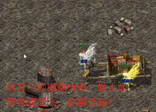 刚开一秒微端传奇:散人如何快速起飞,称霸全服? 刚开一秒微端传奇:散人如何快速起飞,称霸全服?