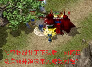 传奇私服补丁下载后,如何正确安装并解决常见游戏问题? 传奇私服补丁下载后,如何正确安装并解决常见游戏问题?