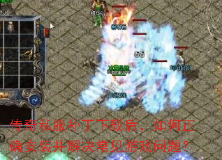 传奇私服补丁下载后,如何正确安装并解决常见游戏问题? 传奇私服补丁下载后,如何正确安装并解决常见游戏问题?