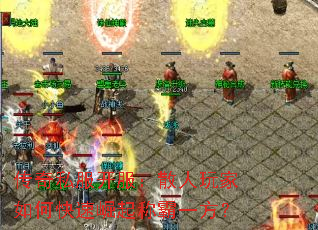 传奇私服开服:散人玩家如何快速崛起称霸一方? 传奇私服开服:散人玩家如何快速崛起称霸一方?