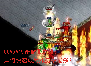 UC999传奇霸服之路:如何快速成为服务器最强? UC999传奇霸服之路:如何快速成为服务器最强?
