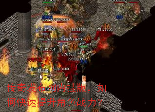 传奇发布网内挂版,如何快速提升角色战力? 传奇发布网内挂版,如何快速提升角色战力?