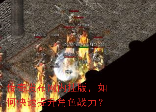 传奇发布网内挂版,如何快速提升角色战力? 传奇发布网内挂版,如何快速提升角色战力?