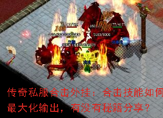 传奇私服合击外挂:合击技能如何最大化输出,有没有秘籍分享? 传奇私服合击外挂:合击技能如何最大化输出,有没有秘籍分享?