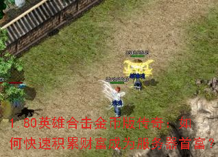 1.80英雄合击金币版传奇:如何快速积累财富成为服务器首富? 1.80英雄合击金币版传奇:如何快速积累财富成为服务器首富?