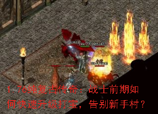 1.76纯复古传奇:战士前期如何快速升级打宝,告别新手村? 1.76纯复古传奇:战士前期如何快速升级打宝,告别新手村?