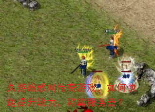 久游战歌网传奇游戏,如何快速提升战力,称霸服务器? 久游战歌网传奇游戏,如何快速提升战力,称霸服务器?